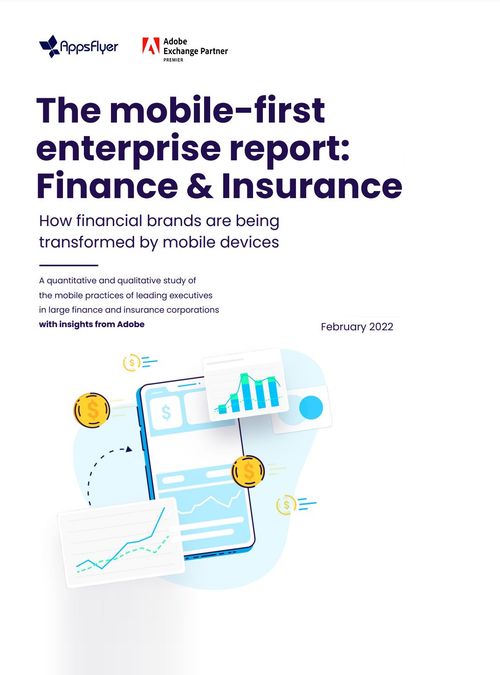 The mobile-first enterprise report: финансы и страхование – AppsFlyer